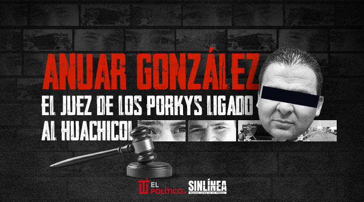 Anuar González: el juez de Los Porkys ligado al huachicol fiscal