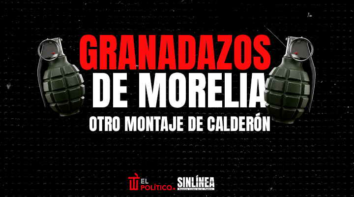 Morelia y los granadazos: otro montaje de Calderón